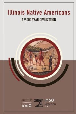 Illinois Native Americans: A 9,000 Year Civilization by In60learning