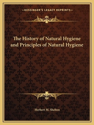 The History of Natural Hygiene and Principles of Natural Hygiene by Shelton, Herbert M.