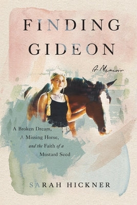 Finding Gideon: A Broken Dream, a Missing Horse, and the Faith of a Mustard Seed by Hickner, Sarah