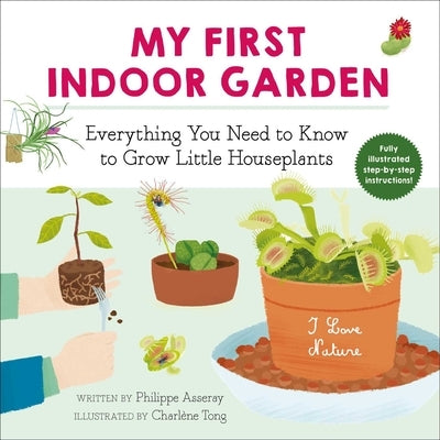 My First Indoor Garden: Everything You Need to Know to Grow Little Houseplantsvolume 1 by Asseray, Philippe