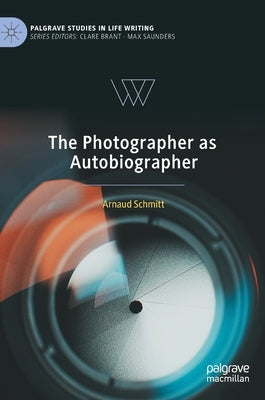 The Photographer as Autobiographer by Schmitt, Arnaud