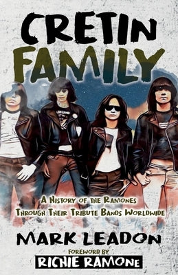 Cretin Family: A History of the Ramones Through Their Tribute Bands Worldwide by Leadon, Mark