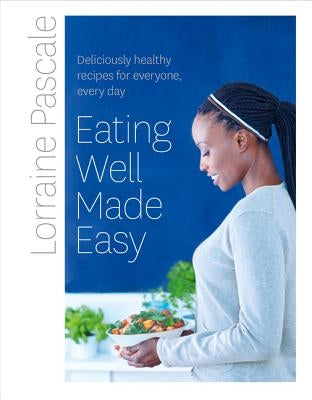 Eating Well Made Easy: Deliciously Healthy Recipes for Everyone, Every Day by Pascale, Lorraine