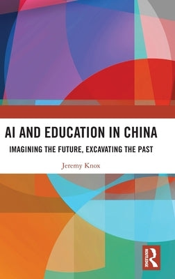 AI and Education in China: Imagining the Future, Excavating the Past by Knox, Jeremy