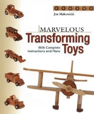 Marvelous Transforming Toys: With Complete Instructions and Plans by Makowicki, Jim