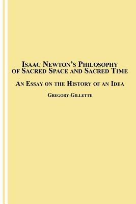 Isaac Newton's Philosophy of Sacred Space and Sacred Time: An Essay on the History of an Idea by Gillette, Gregory