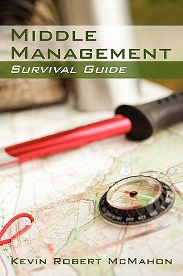 Middle Management Survival Guide by McMahon, Kevin Robert