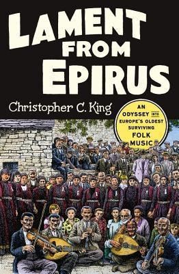 Lament from Epirus: An Odyssey Into Europe's Oldest Surviving Folk Music by King, Christopher C.