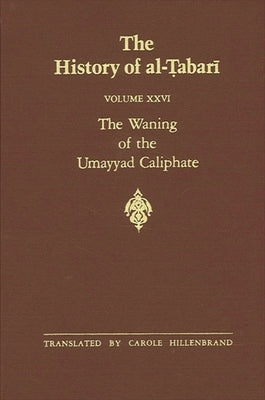 The History of al-&#7788;abar&#299; Vol. 26: The Waning of the Umayyad Caliphate: Prelude to Revolution A.D. 738-745/A.H. 121-127 by Hillenbrand, Carole