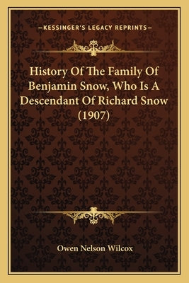 History Of The Family Of Benjamin Snow, Who Is A Descendant Of Richard Snow (1907) by Wilcox, Owen Nelson