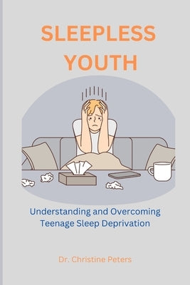 Sleepless Youth: Understanding and Overcoming Teenage Sleep Deprivation by Peters, Christine