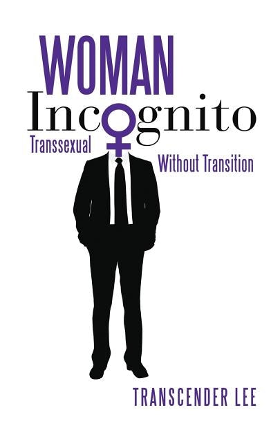 Woman Incognito: Transsexual Without Transition by Lee, Transcender