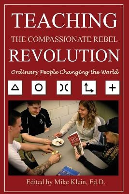 Teaching the Compassionate Rebel Revolution: Ordinary People Changing the World by Klein, Mike