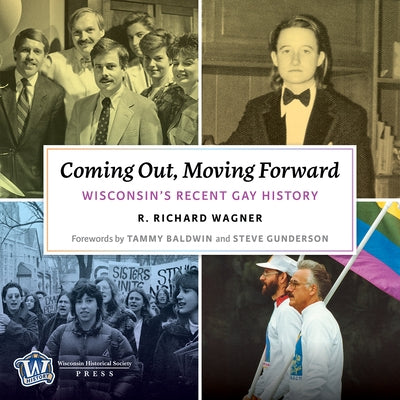 Coming Out, Moving Forward: Wisconsin's Recent Gay History by Wagner, R. Richard