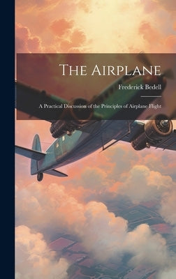 The Airplane: A Practical Discussion of the Principles of Airplane Flight by Bedell, Frederick