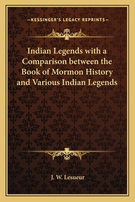 Indian Legends with a Comparison between the Book of Mormon History and Various Indian Legends by Lesueur, J. W.