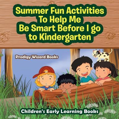 Summer Fun Activities to Help Me Be Smart Before I Go to Kindergarten - Children's Early Learning Books by Prodigy Wizard