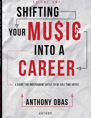 Volume 1: Shifting Your Music Into A Career-- A Guide For Independent Artists To Be Full Time Artists by Obas, Anthony