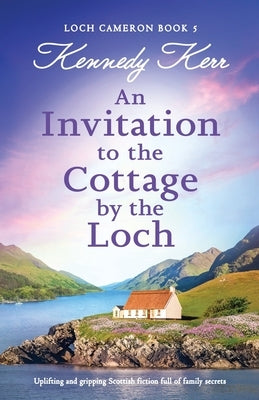 An Invitation to the Cottage by the Loch: Uplifting and gripping Scottish fiction full of family secrets by Kerr, Kennedy