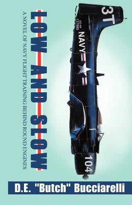 Low and Slow: A Novel of Navy Flight Training Behind Round Engines by Bucciarelli, D. E.