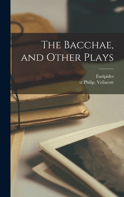 The Bacchae, and Other Plays by Euripides