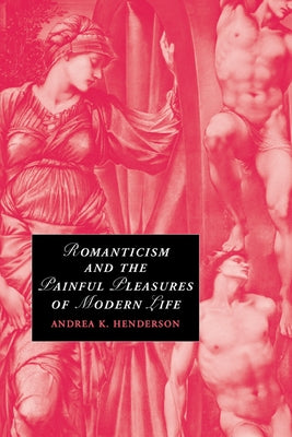 Romanticism and the Painful Pleasures of Modern Life by Henderson, Andrea K.