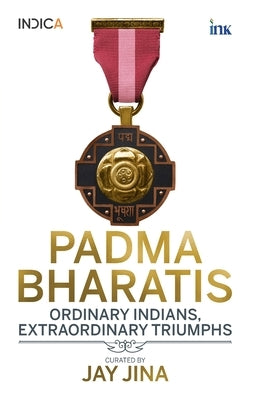 Padma Bharatis: Ordinary Indians, Extraordinary Triumphs by Jina, Jay