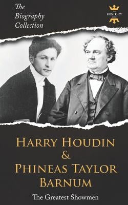 Harry Houdini & Phineas Taylor Barnum: The Greatest Showmen. The Biography Collection by Hour, The History