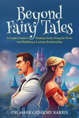 Beyond Fairy Tales: A Couple's Guide to Finding Clarity, Doing the Work, and Building a Lasting Relationship by Karris, Mark