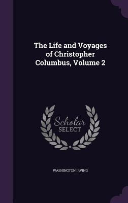 The Life and Voyages of Christopher Columbus, Volume 2 by Irving, Washington