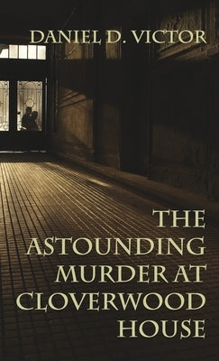 The Astounding Murder At Cloverwood House by Victor, Daniel D.