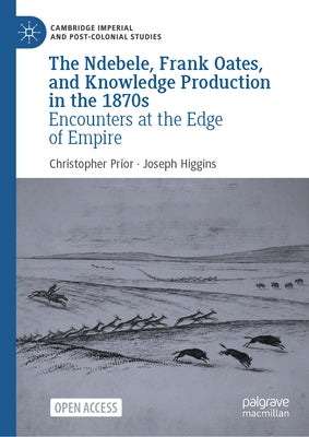 The Ndebele, Frank Oates, and Knowledge Production in the 1870s: Encounters at the Edge of Empire by Prior, Christopher