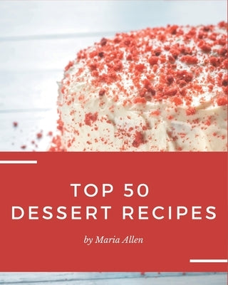 Top 50 Dessert Recipes: Greatest Dessert Cookbook of All Time by Allen, Maria