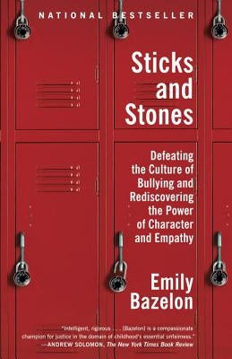 Sticks and Stones: Defeating the Culture of Bullying and Rediscovering the Power of Character and Empathy by Bazelon, Emily