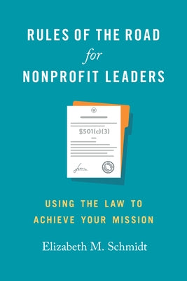 Rules of the Road for Nonprofit Leaders: Using the Law to Achieve Your Mission by Schmidt, Elizabeth M.