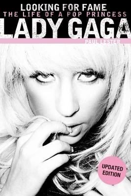 Lady Gaga: Looking for Fame: The Life of a Pop Princess (Updated Edition) by Lester, Paul