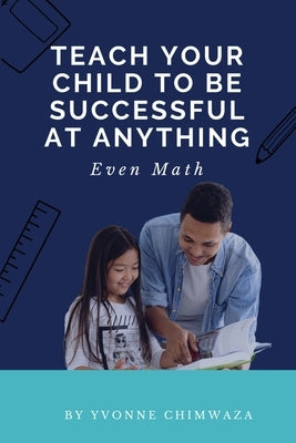 Teach Your Child To Be Successful At Anything, Even Math by Chimwaza, Yvonne