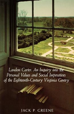 Landon Carter: An Inquiry Into the Personal Values and Social Imperatives of the Eighteenth-Century Virginia by Greene, Jack P.