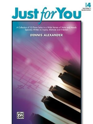 Just for You, Bk 4: A Collection of 10 Piano Solos in a Wide Variety of Styles and Moods Specially Written to Inspire, Motivate, and Enter by Alexander, Dennis