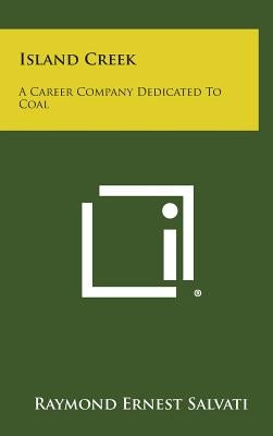 Island Creek: A Career Company Dedicated to Coal by Salvati, Raymond Ernest