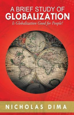 A Brief Study of Globalization: Is Globalization Good for People? by Dima, Nicholas