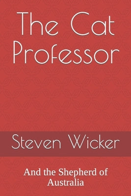 The Cat Professor: And the Shepherd of Australia by Wicker, Steven U.