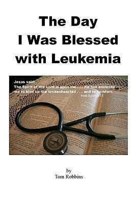 The Day I Was Blessed with Leukemia by Robbins, Tom