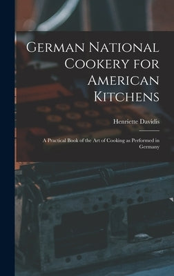 German National Cookery for American Kitchens: A Practical Book of the art of Cooking as Performed in Germany by Davidis, Henriette D. 1876