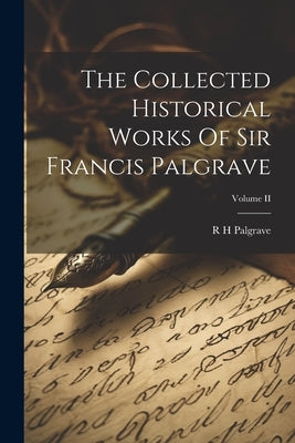 The Collected Historical Works Of Sir Francis Palgrave; Volume II by Palgrave, R. H.