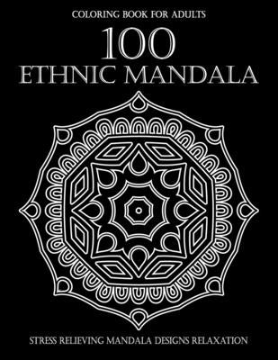 100 Ethnic Mandalas Coloring Book For Adults: Stress Relieving Mandala Designs Relaxation - Unique Mandala Designs to Provide Hours of Fun, Calm And R by Publishing, Spirit Books