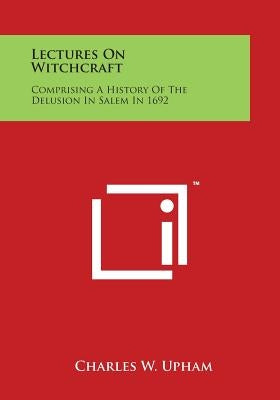 Lectures on Witchcraft: Comprising a History of the Delusion in Salem in 1692 by Upham, Charles W.