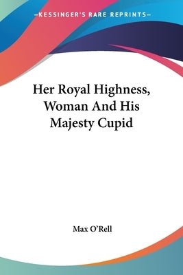 Her Royal Highness, Woman And His Majesty Cupid by O'Rell, Max