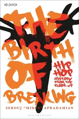 The Birth of Breaking: Hip-Hop History from the Floor Up by Aprahamian, Serouj Midus