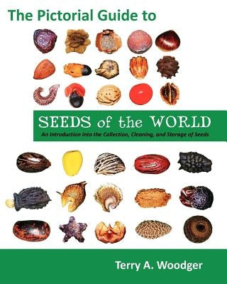 The Pictorial Guide to Seeds of the World: An Introduction Into the Collection, Cleaning, and Storage of Seeds by Woodger, Terry A.